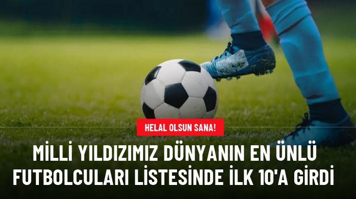 Milli yıldızımız dünyanın en ünlü futbolcuları listesinde ilk 10’a girdi
